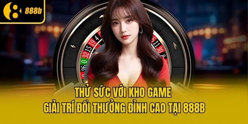 Thử sức với kho game giải trí đổi thưởng đỉnh cao tại 888b